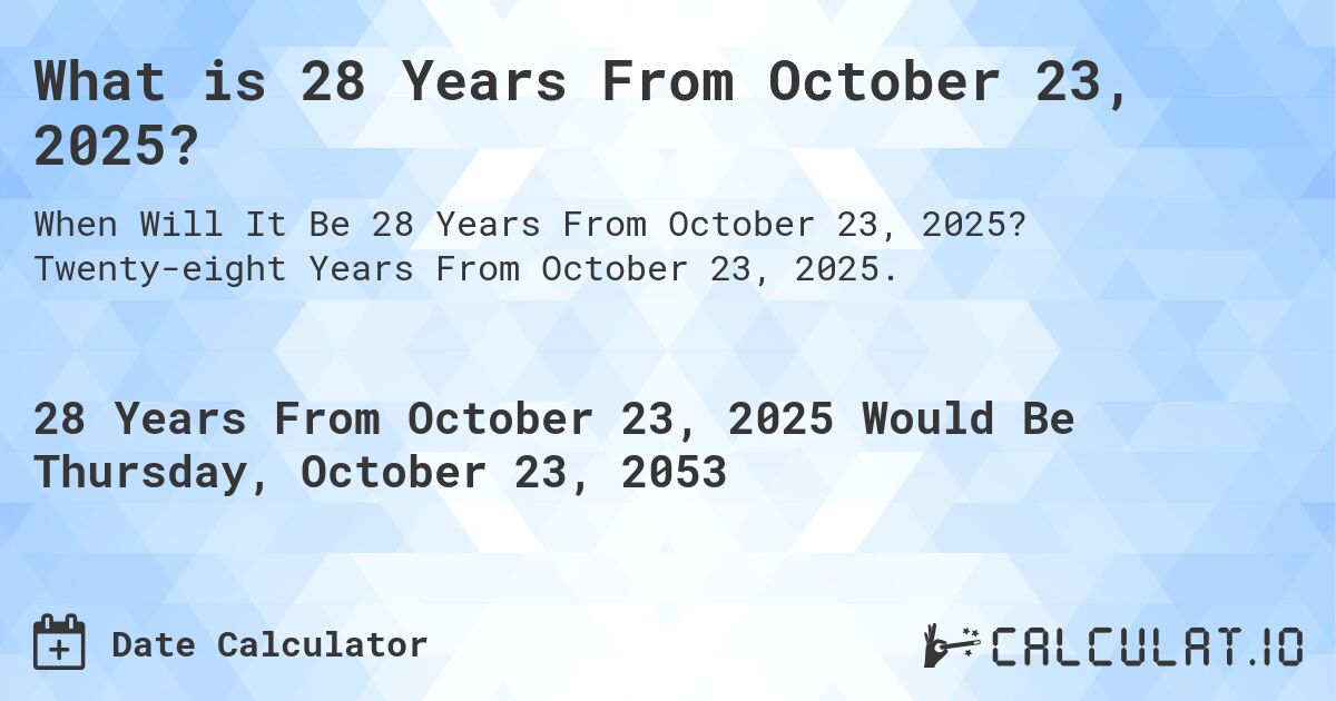 What is 28 Years From October 23, 2025?. Twenty-eight Years From October 23, 2025.