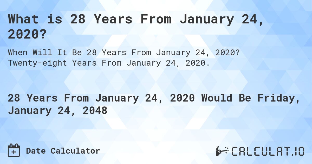 What is 28 Years From January 24, 2020?. Twenty-eight Years From January 24, 2020.