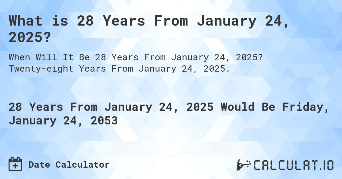 What is 28 Years From January 24, 2025?. Twenty-eight Years From January 24, 2025.