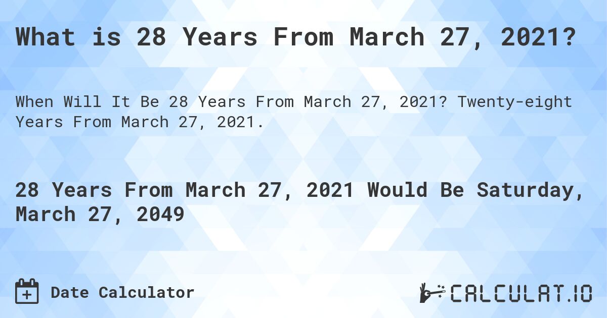 What is 28 Years From March 27, 2021?. Twenty-eight Years From March 27, 2021.
