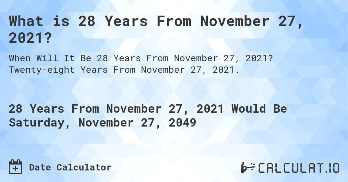 What is 28 Years From November 27, 2021?. Twenty-eight Years From November 27, 2021.