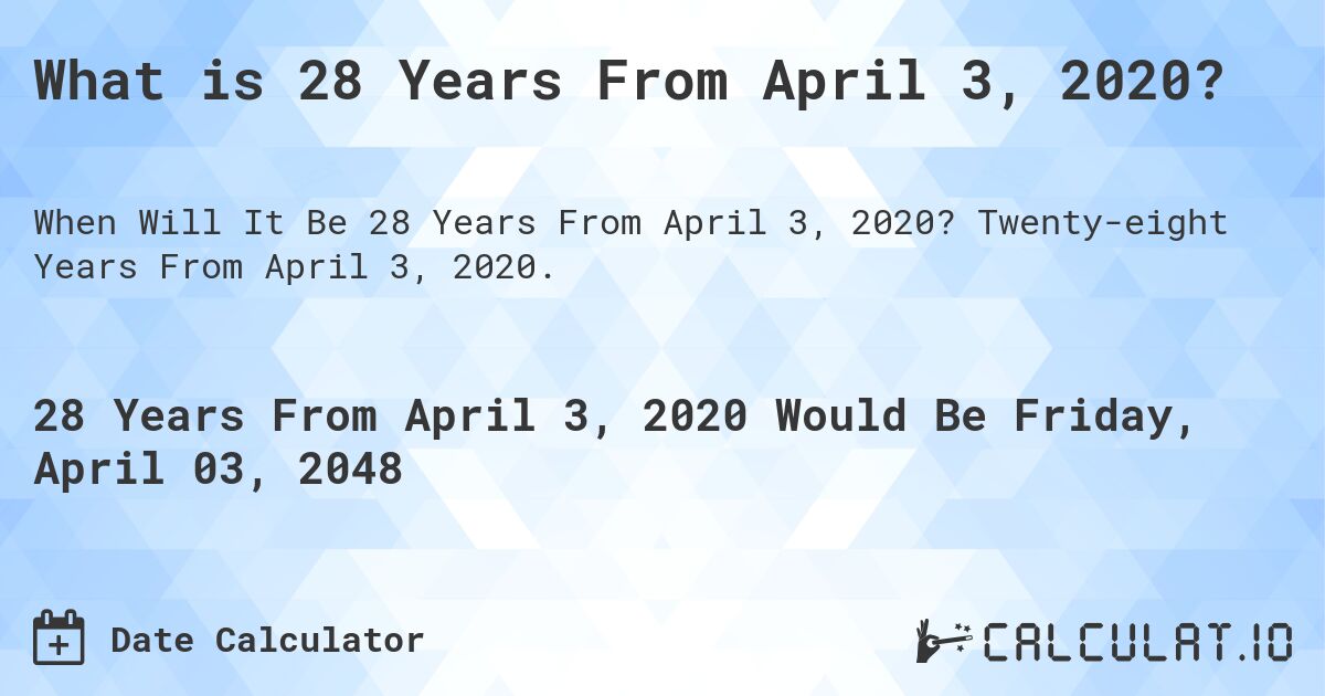 What is 28 Years From April 3, 2020?. Twenty-eight Years From April 3, 2020.