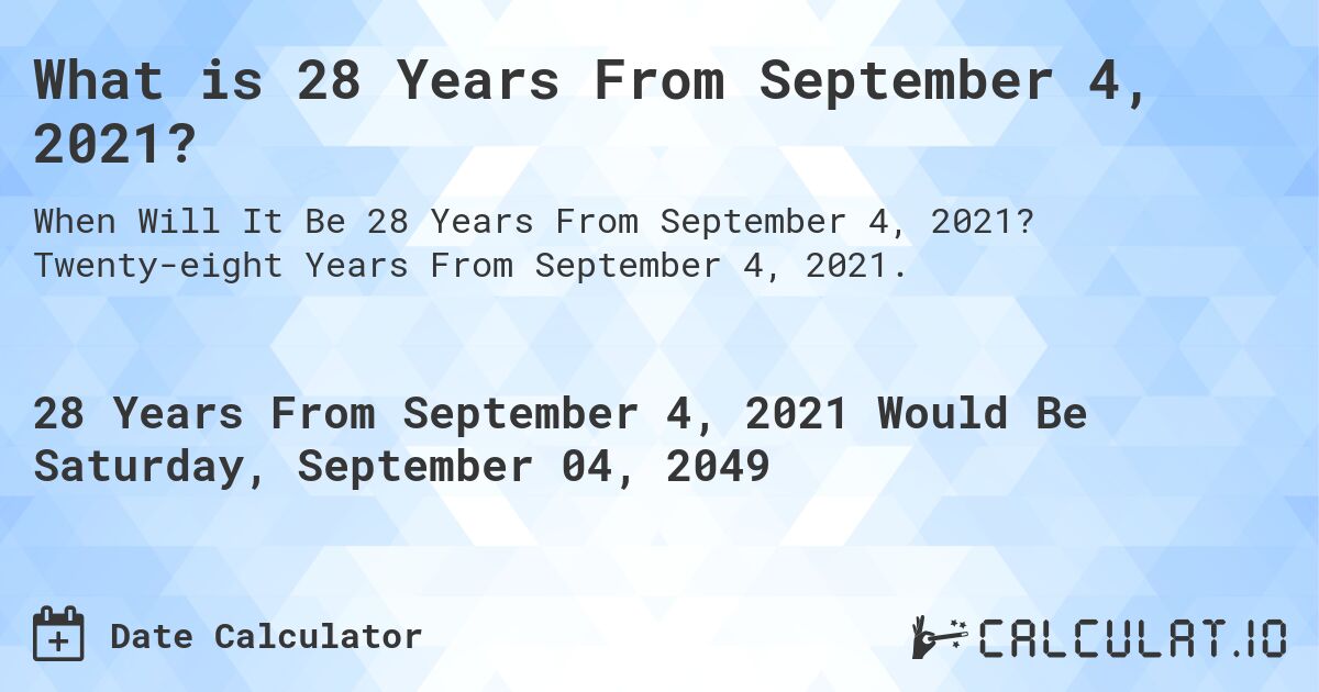 What is 28 Years From September 4, 2021?. Twenty-eight Years From September 4, 2021.