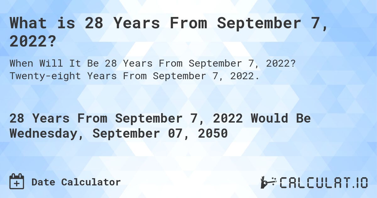 What is 28 Years From September 7, 2022?. Twenty-eight Years From September 7, 2022.