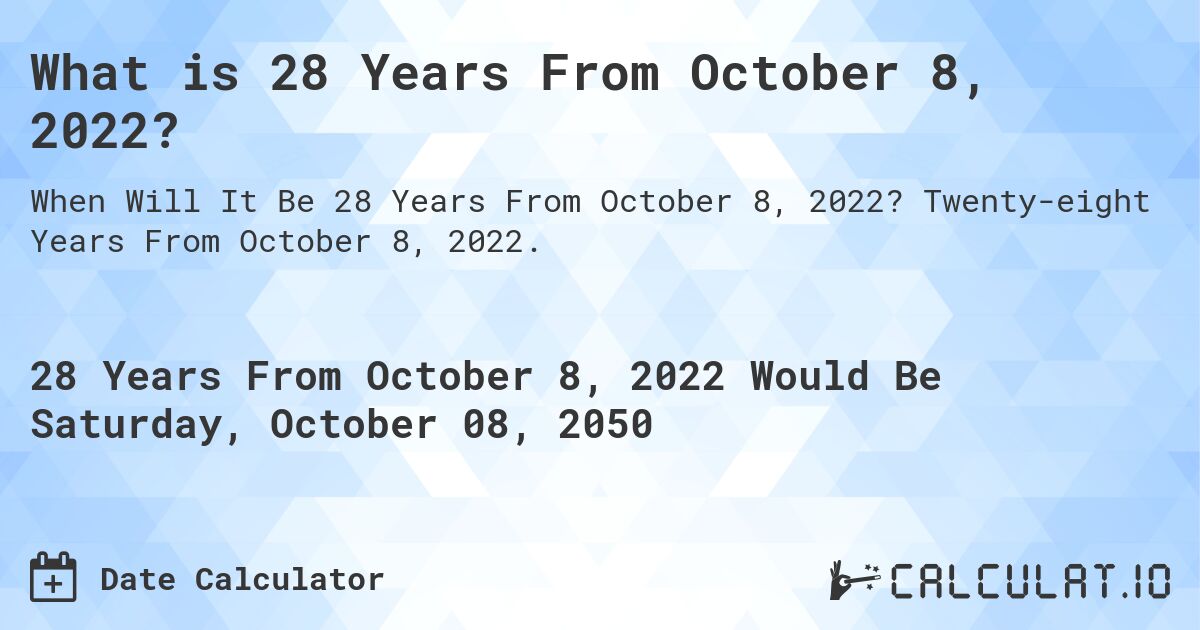 What is 28 Years From October 8, 2022?. Twenty-eight Years From October 8, 2022.