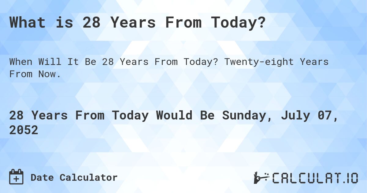 What is 28 Years From Today?. Twenty-eight Years From Now.