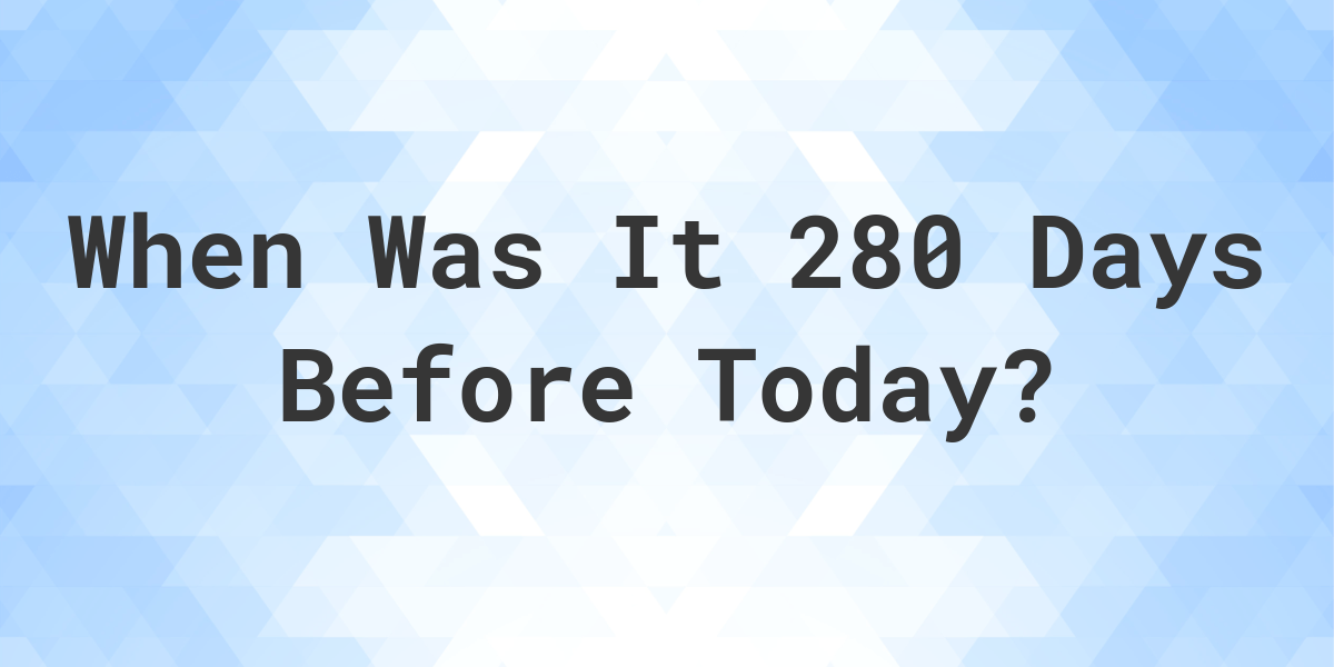 what-day-was-it-280-days-ago-from-today-calculatio