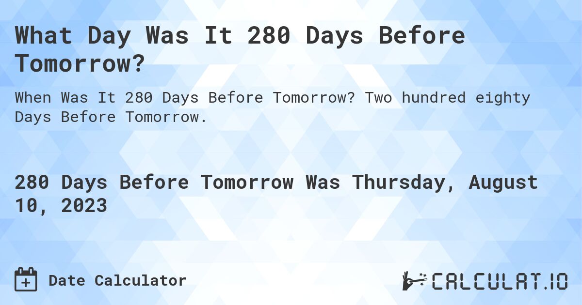 What Day Was It 280 Days Before Tomorrow?. Two hundred eighty Days Before Tomorrow.
