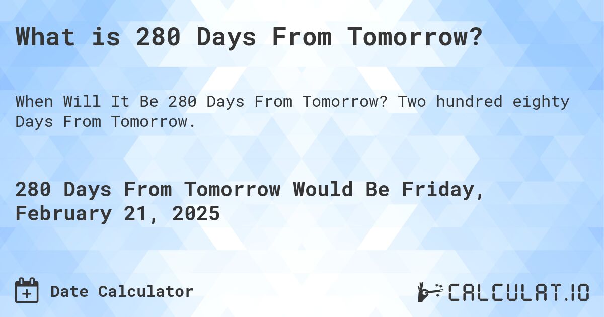What is 280 Days From Tomorrow?. Two hundred eighty Days From Tomorrow.