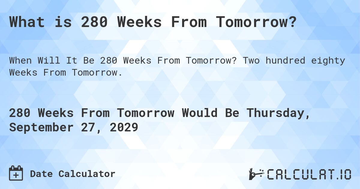 What is 280 Weeks From Tomorrow?. Two hundred eighty Weeks From Tomorrow.