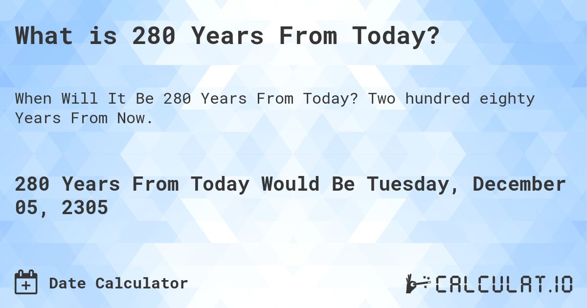 What is 280 Years From Today?. Two hundred eighty Years From Now.