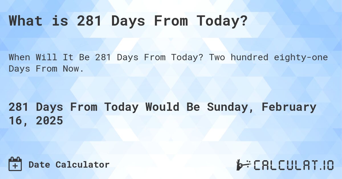 What is 281 Days From Today?. Two hundred eighty-one Days From Now.