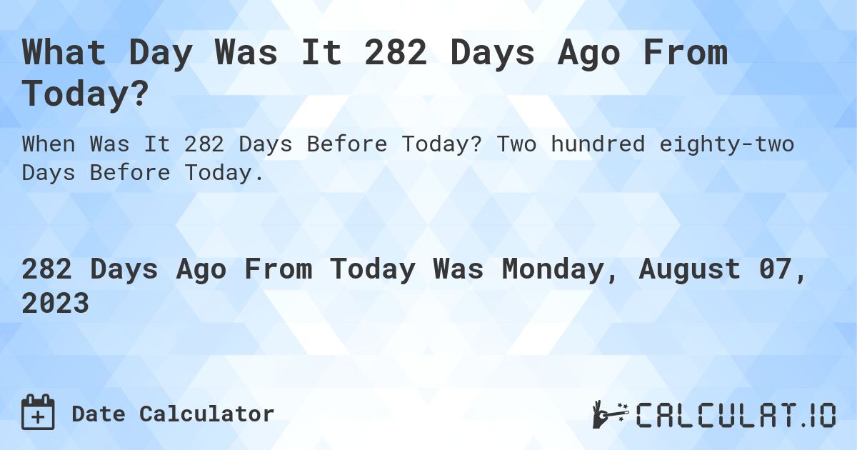 What Day Was It 282 Days Ago From Today?. Two hundred eighty-two Days Before Today.