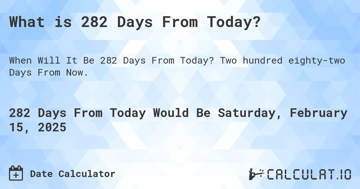 What is 282 Days From Today?. Two hundred eighty-two Days From Now.