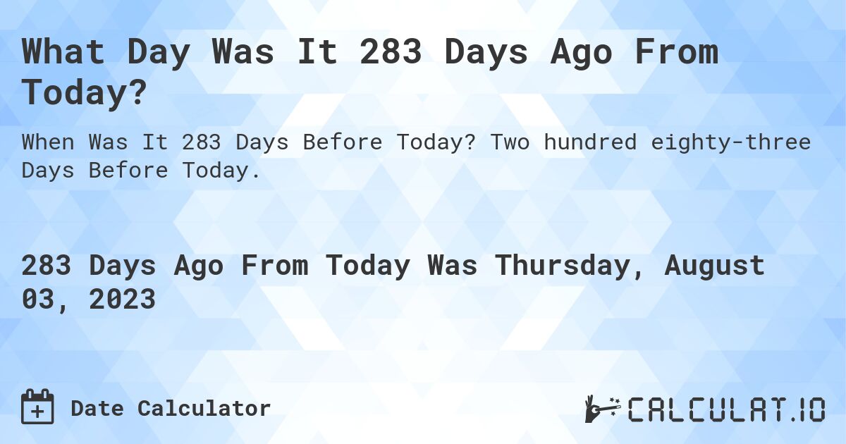 What Day Was It 283 Days Ago From Today?. Two hundred eighty-three Days Before Today.