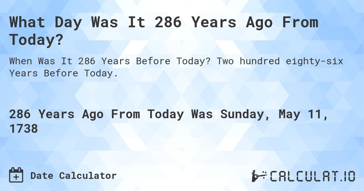What Day Was It 286 Years Ago From Today?. Two hundred eighty-six Years Before Today.