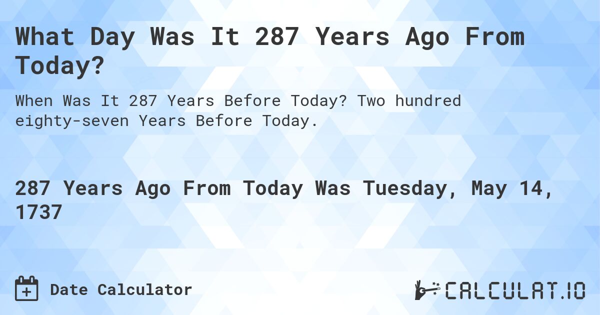 What Day Was It 287 Years Ago From Today?. Two hundred eighty-seven Years Before Today.