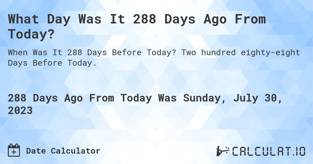 What Day Was It 288 Days Ago From Today?. Two hundred eighty-eight Days Before Today.