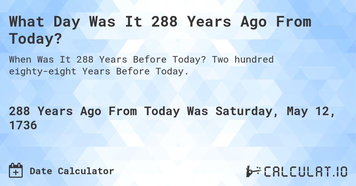 What Day Was It 288 Years Ago From Today?. Two hundred eighty-eight Years Before Today.