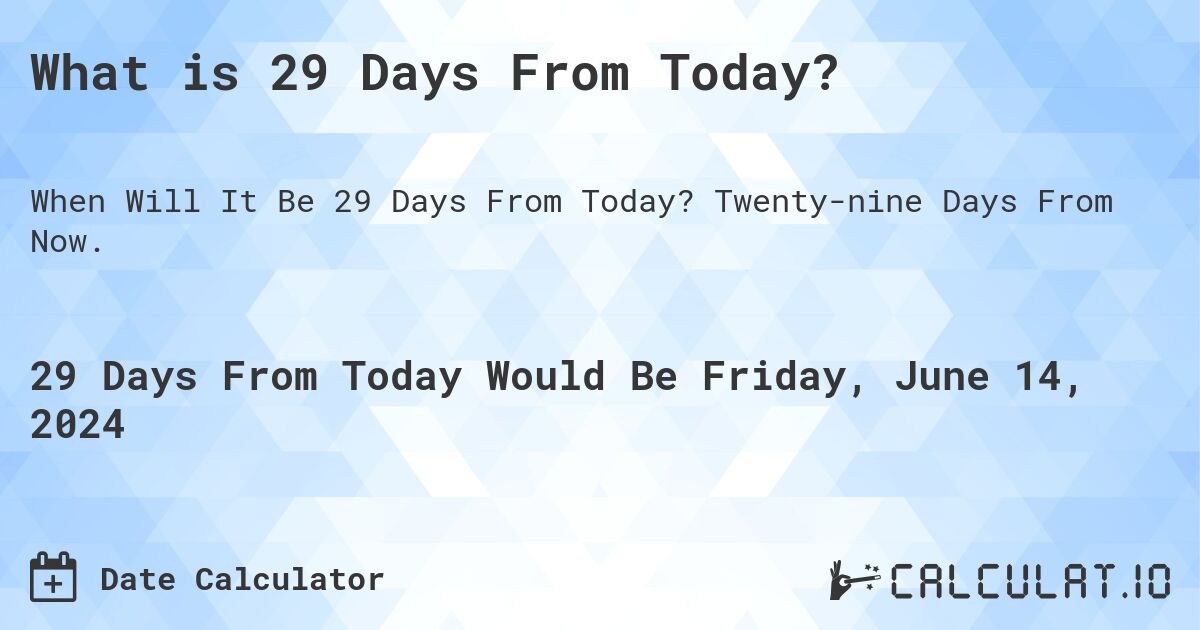 What is 29 Days From Today?. Twenty-nine Days From Now.