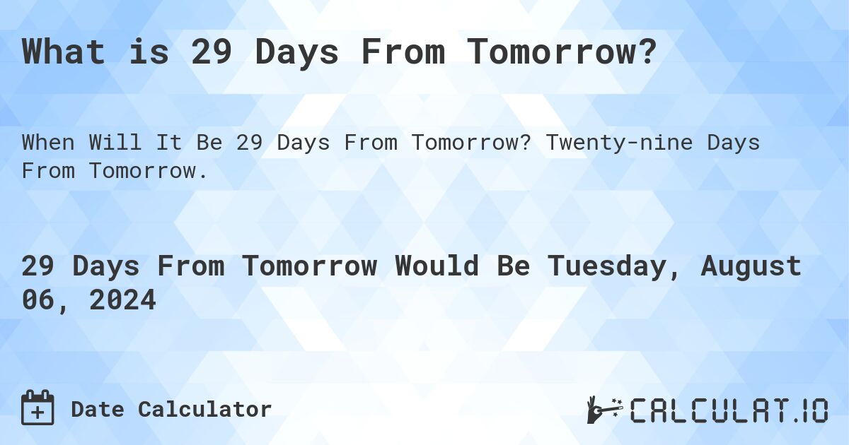 What is 29 Days From Tomorrow?. Twenty-nine Days From Tomorrow.