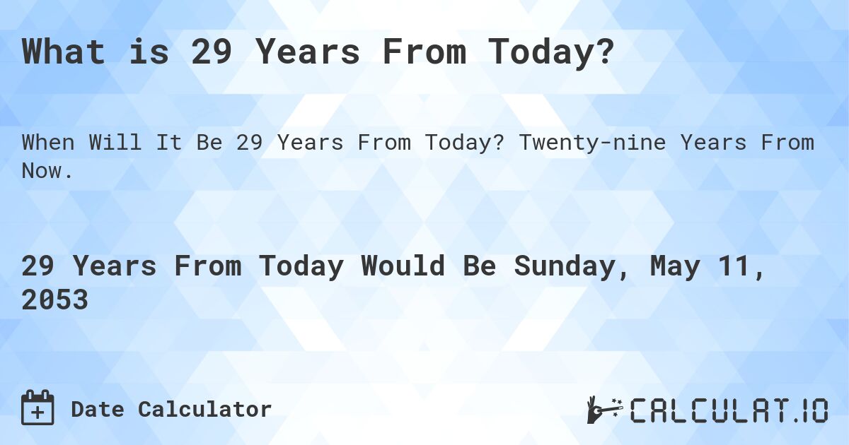 What is 29 Years From Today?. Twenty-nine Years From Now.