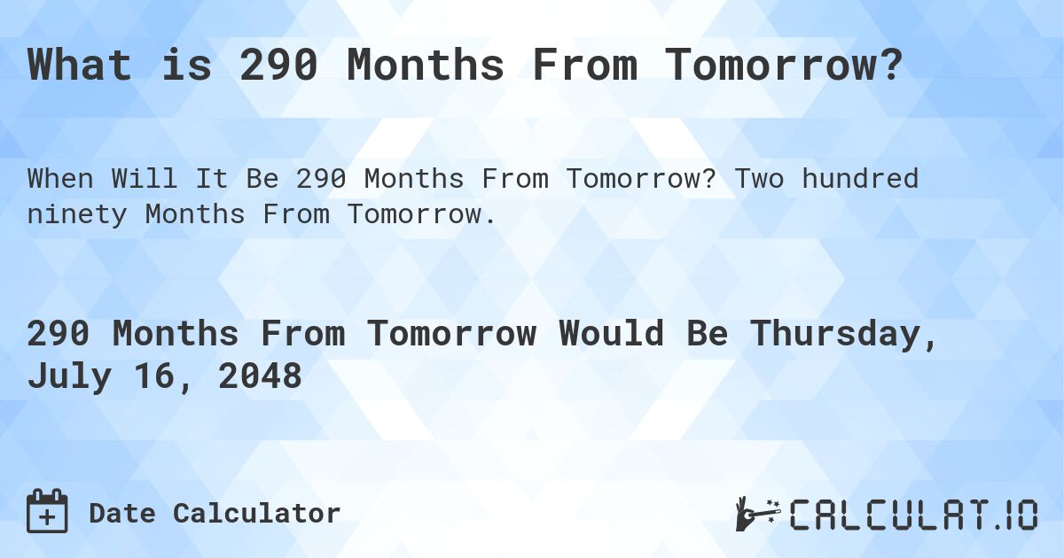 What is 290 Months From Tomorrow?. Two hundred ninety Months From Tomorrow.