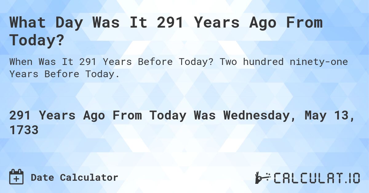 What Day Was It 291 Years Ago From Today?. Two hundred ninety-one Years Before Today.