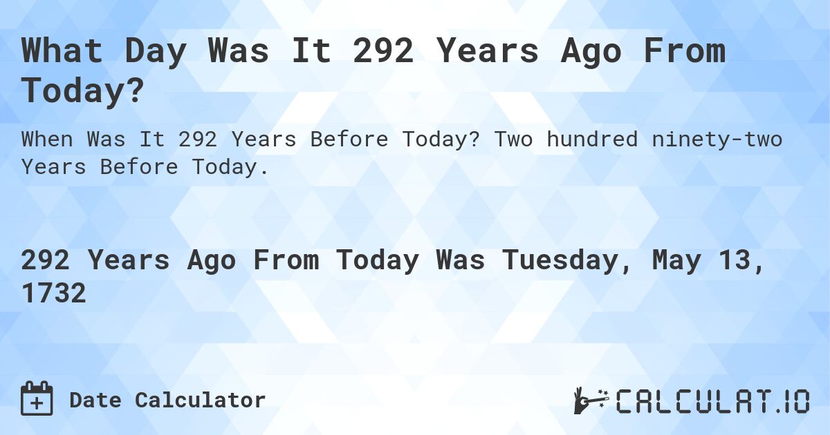 What Day Was It 292 Years Ago From Today?. Two hundred ninety-two Years Before Today.