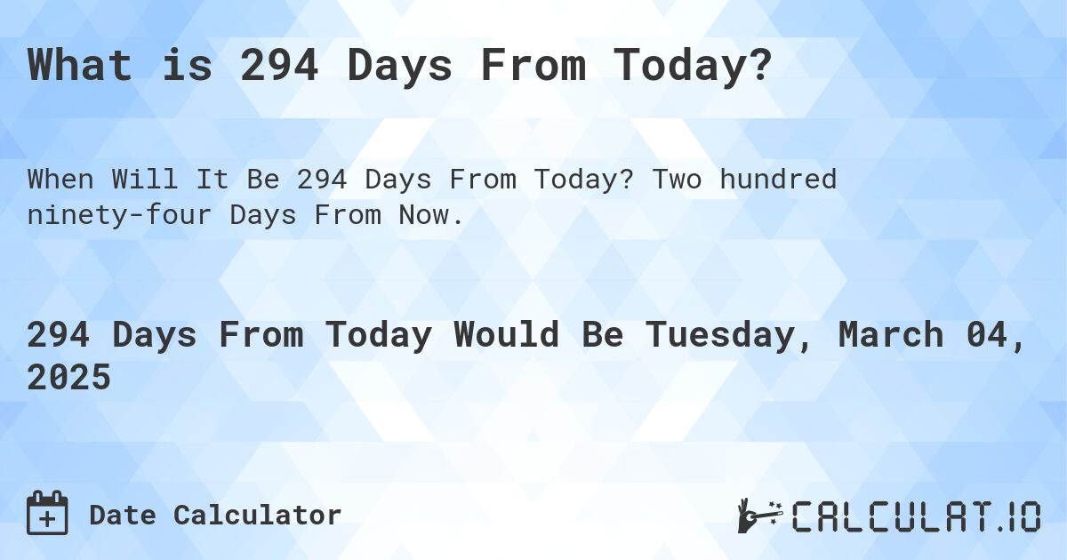 What is 294 Days From Today?. Two hundred ninety-four Days From Now.