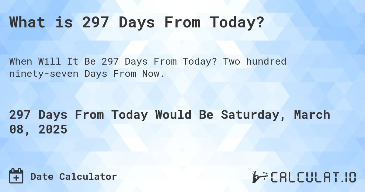 What is 297 Days From Today?. Two hundred ninety-seven Days From Now.
