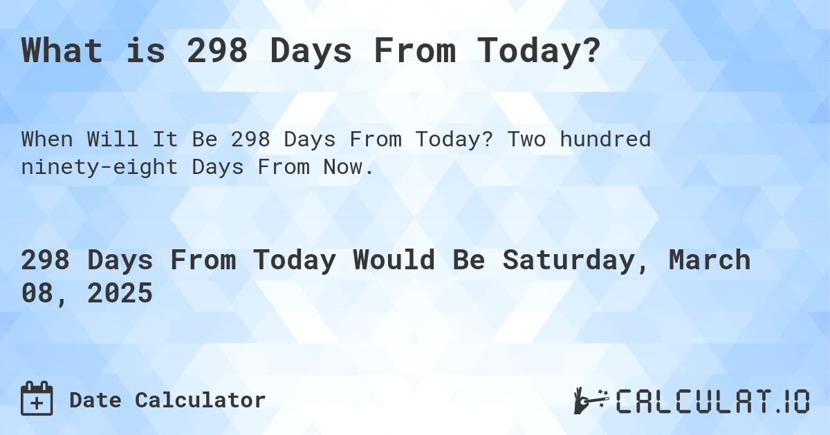 What is 298 Days From Today?. Two hundred ninety-eight Days From Now.