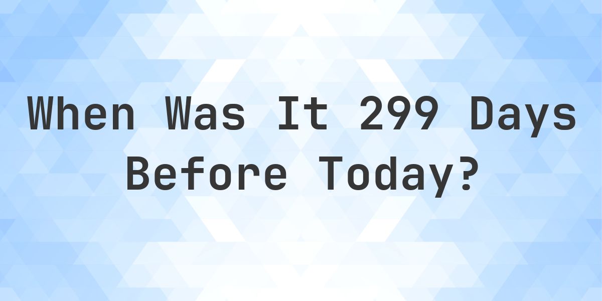 What Day Was It 299 Days Ago From Today? - Calculatio