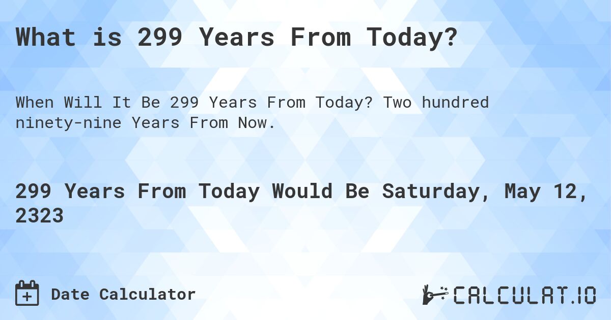 What is 299 Years From Today?. Two hundred ninety-nine Years From Now.