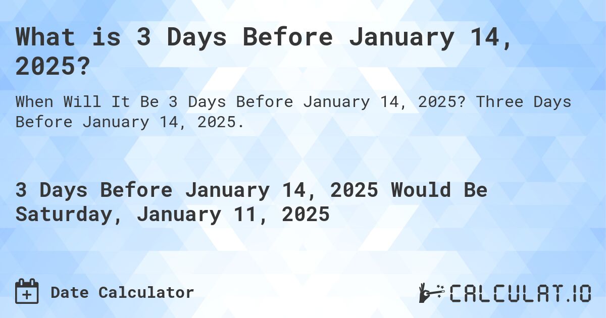 What is 3 Days Before January 14, 2025?. Three Days Before January 14, 2025.