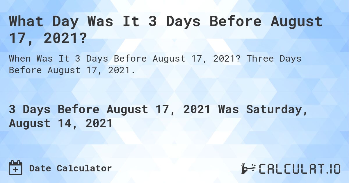 What Day Was It 3 Days Before August 17, 2021?. Three Days Before August 17, 2021.