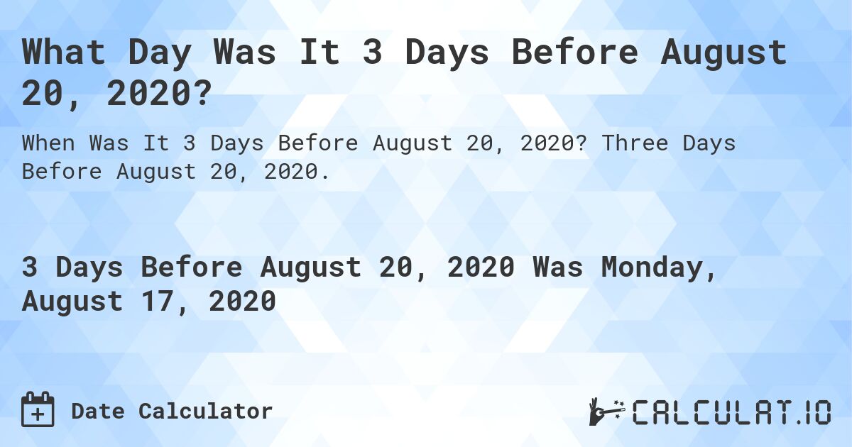 What Day Was It 3 Days Before August 20, 2020?. Three Days Before August 20, 2020.