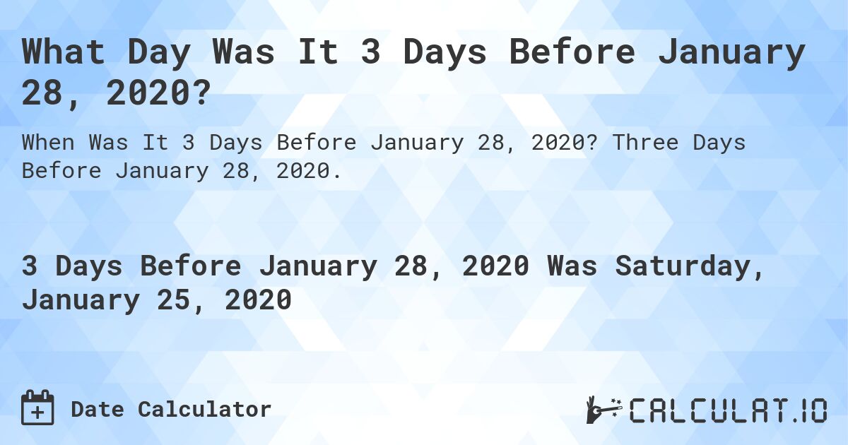 What Day Was It 3 Days Before January 28, 2020?. Three Days Before January 28, 2020.