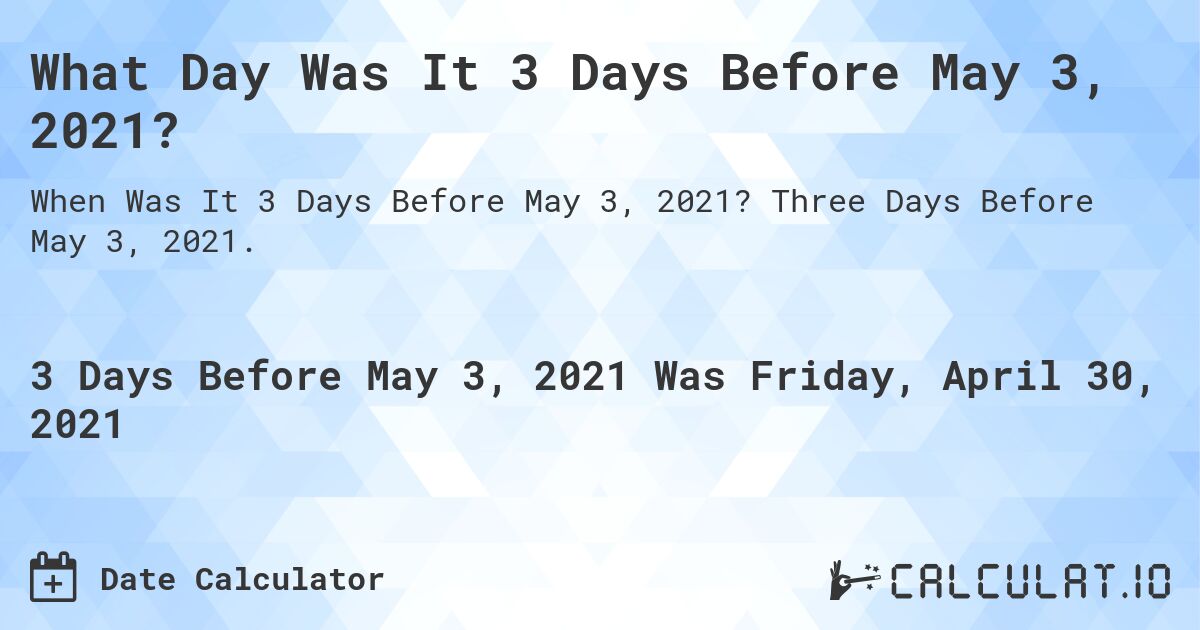 What Day Was It 3 Days Before May 3, 2021?. Three Days Before May 3, 2021.