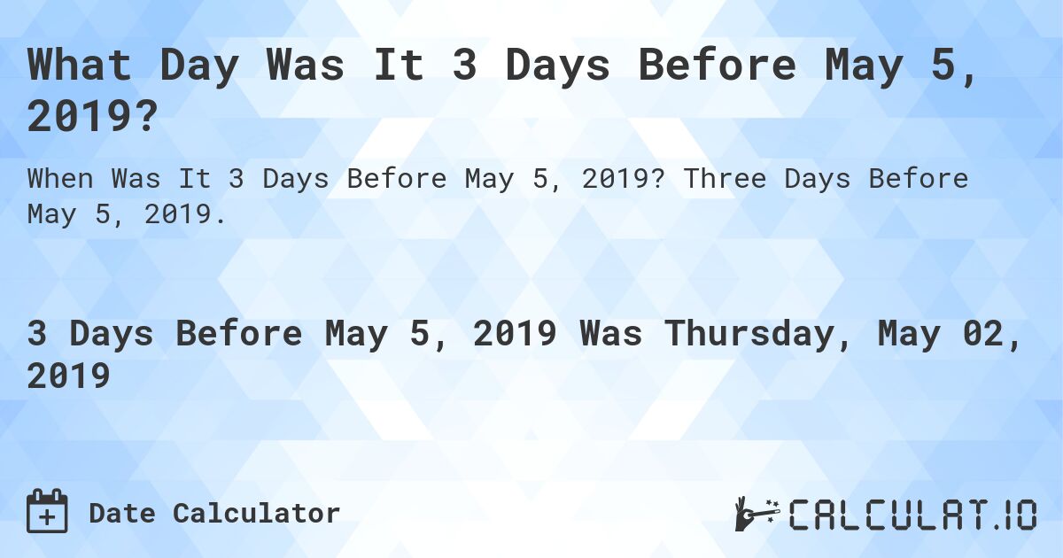 What Day Was It 3 Days Before May 5, 2019?. Three Days Before May 5, 2019.