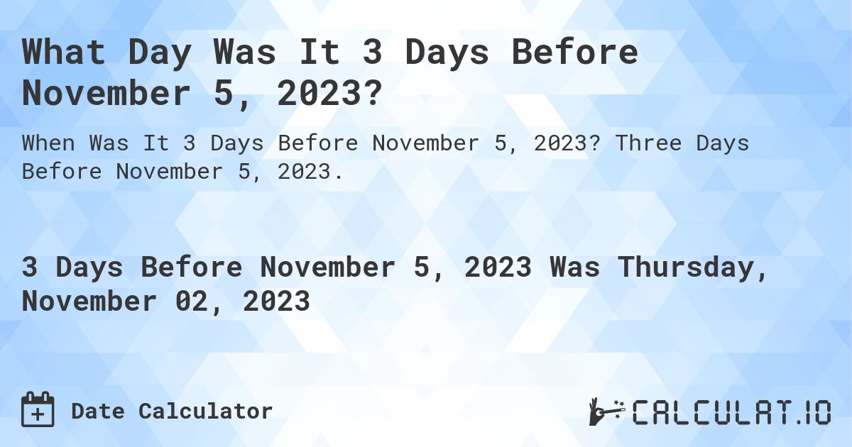 What Day Was It 3 Days Before November 5, 2023?. Three Days Before November 5, 2023.
