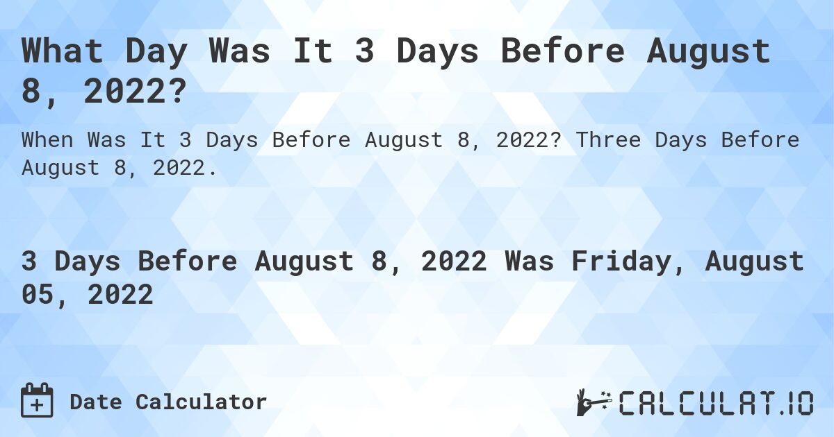 What Day Was It 3 Days Before August 8, 2022?. Three Days Before August 8, 2022.