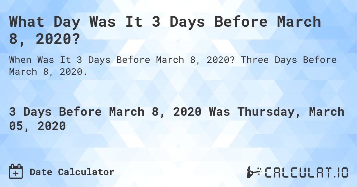 What Day Was It 3 Days Before March 8, 2020?. Three Days Before March 8, 2020.