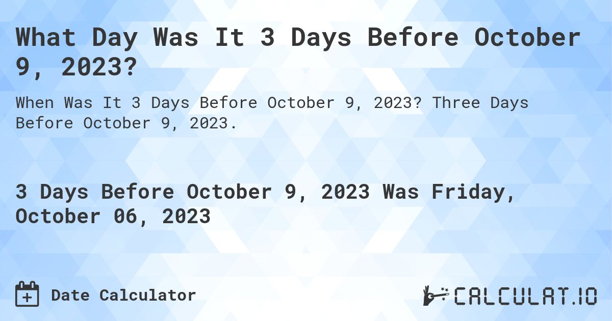 What Day Was It 3 Days Before October 9, 2023?. Three Days Before October 9, 2023.