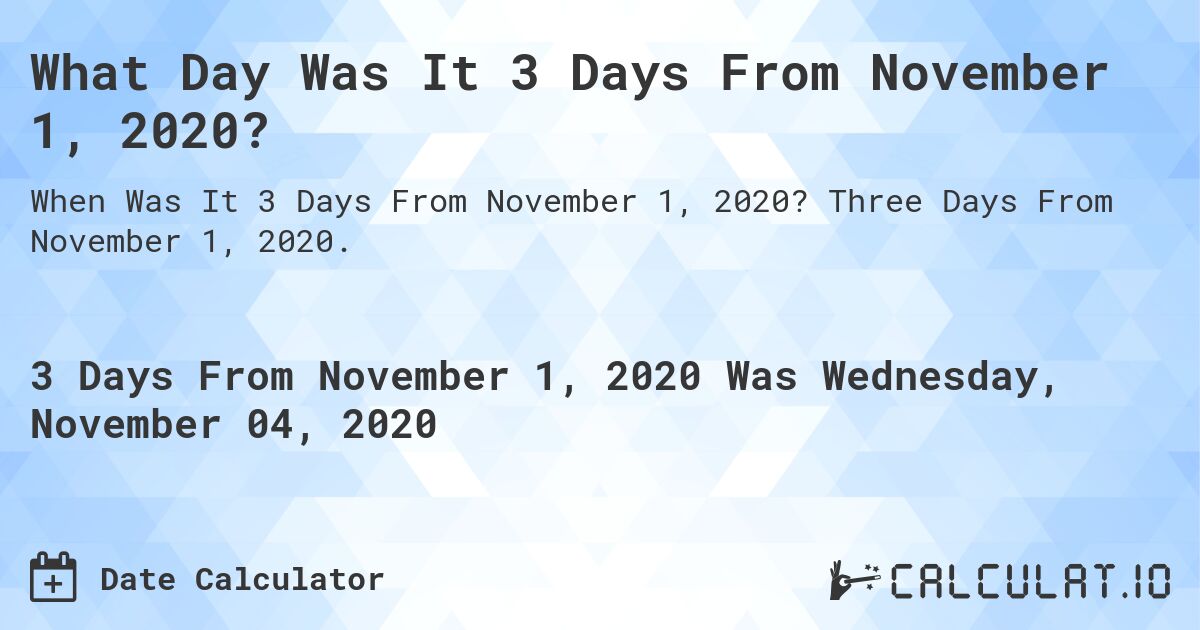 What Day Was It 3 Days From November 1, 2020?. Three Days From November 1, 2020.