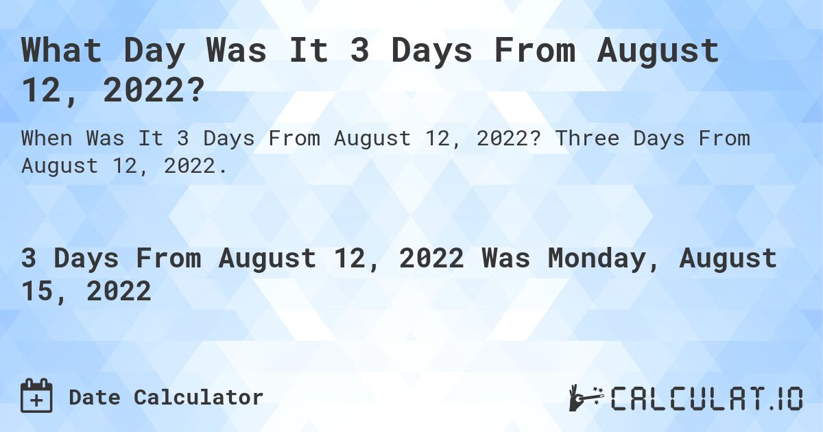 What Day Was It 3 Days From August 12, 2022?. Three Days From August 12, 2022.