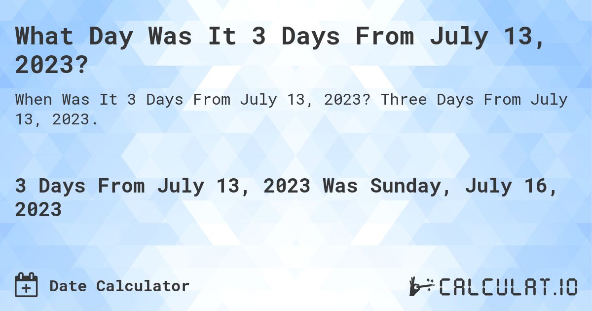 What Day Was It 3 Days From July 13, 2023?. Three Days From July 13, 2023.