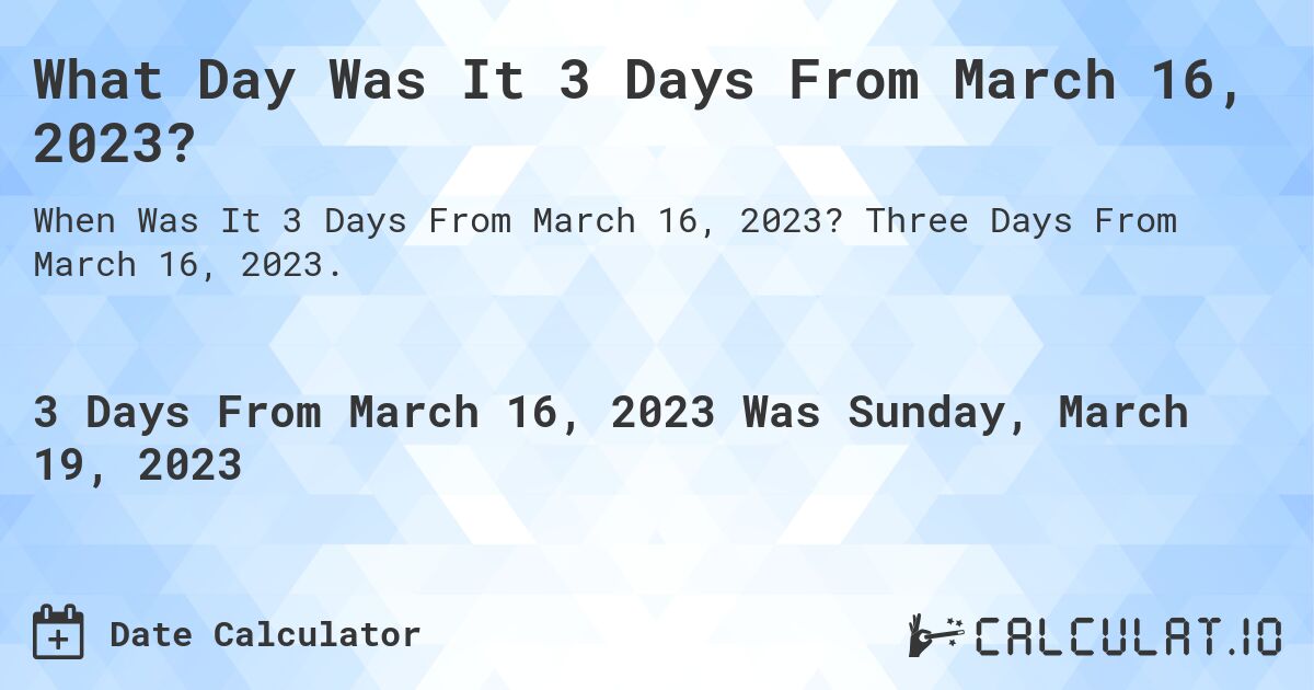 What Day Was It 3 Days From March 16, 2023?. Three Days From March 16, 2023.