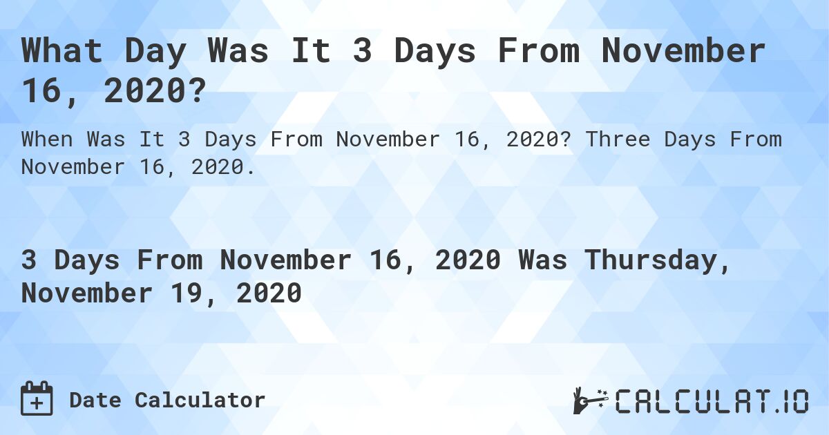 What Day Was It 3 Days From November 16, 2020?. Three Days From November 16, 2020.