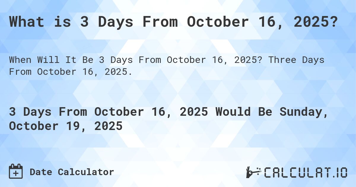 What is 3 Days From October 16, 2025?. Three Days From October 16, 2025.